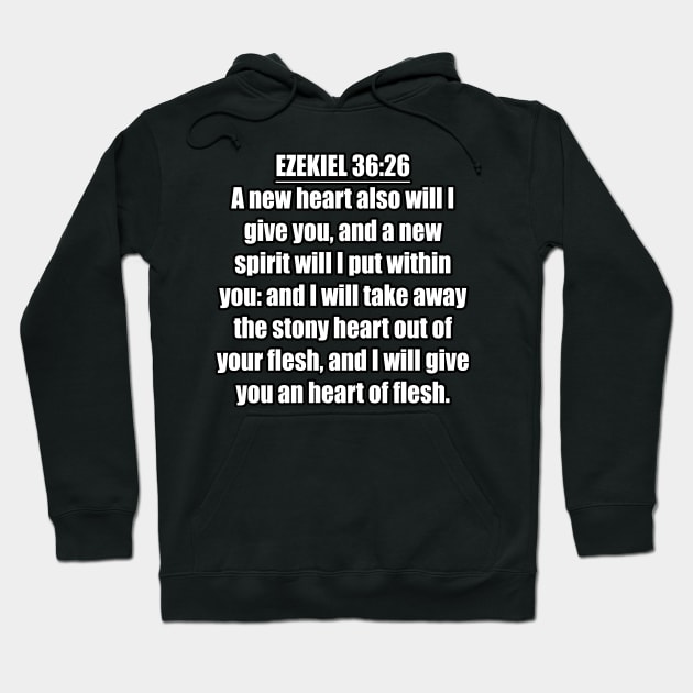 Ezekiel 36:26 Bible verse "A new heart also will I give you, and a new spirit will I put within you: and I will take away the stony heart out of your flesh, and I will give you an heart of flesh." (KJV) Hoodie by Holy Bible Verses